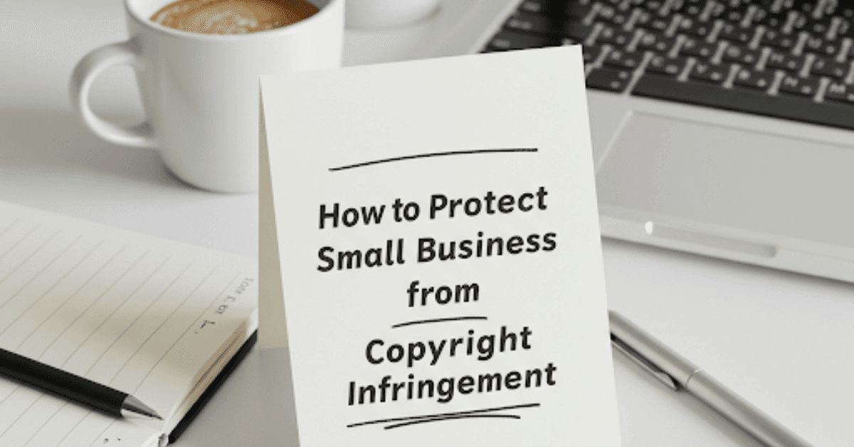 Here are the top 10 tips on how to protect small businesses from copyright infringement: